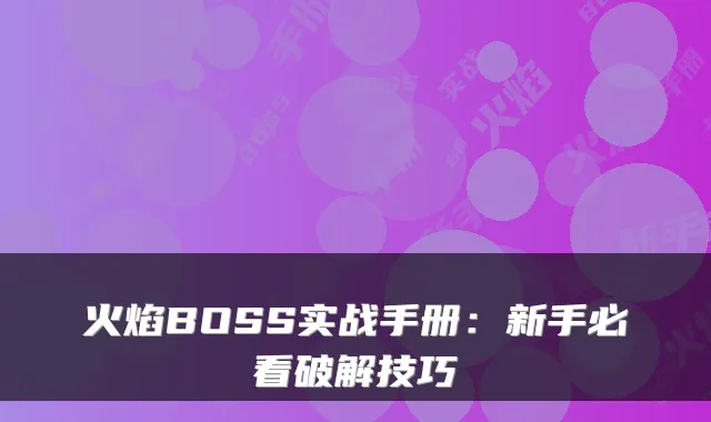 火焰BOSS实战手册：新手必看破解技巧