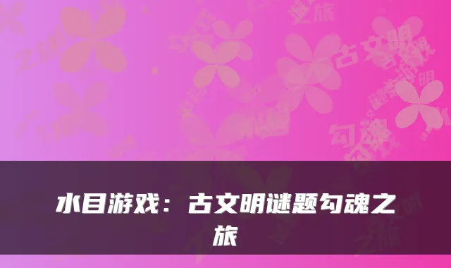 水目游戏：古文明谜题勾魂之旅