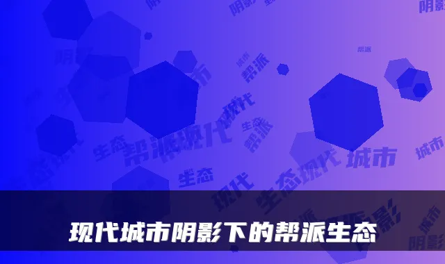 现代城市阴影下的帮派生态