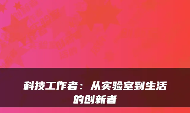 科技工作者：从实验室到生活的创新者