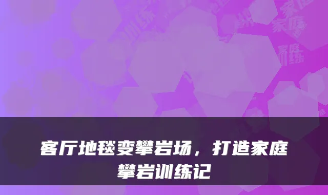 客厅地毯变攀岩场，打造家庭攀岩训练记