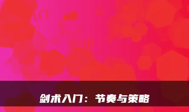 剑术入门:节奏与策略
