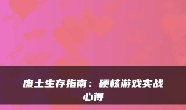 废土生存指南：硬核游戏实战心得