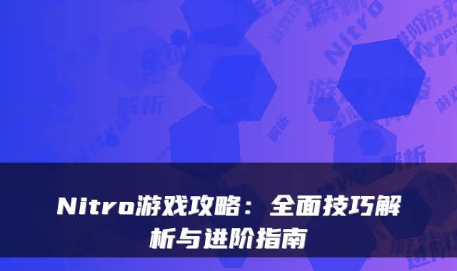 Nitro游戏攻略：全面技巧解析与进阶指南