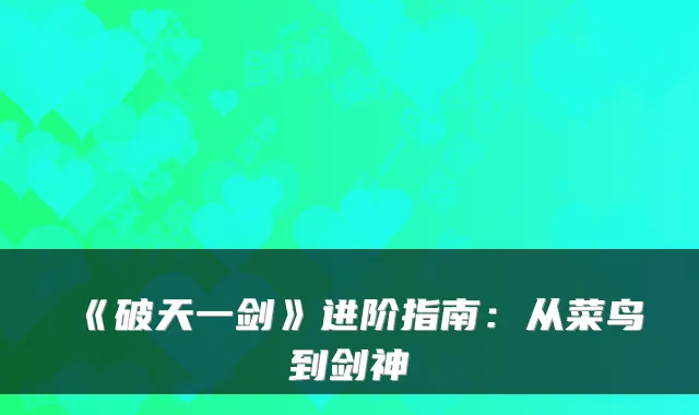 《破天一剑》进阶指南：从菜鸟到剑神