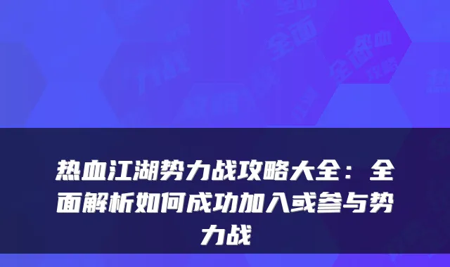 热血江湖势力战攻略大全：全面解析如何成功加入或参与势力战
