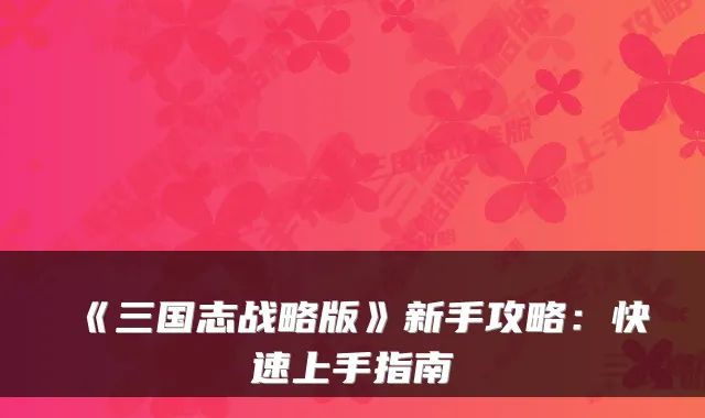 《三国志战略版》新手攻略：快速上手指南