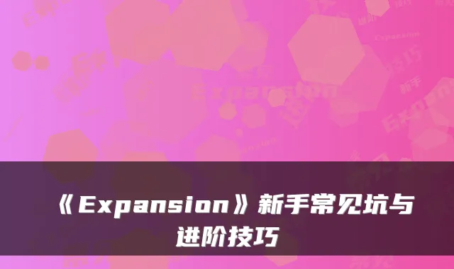 《Expansion》新手常见坑与进阶技巧