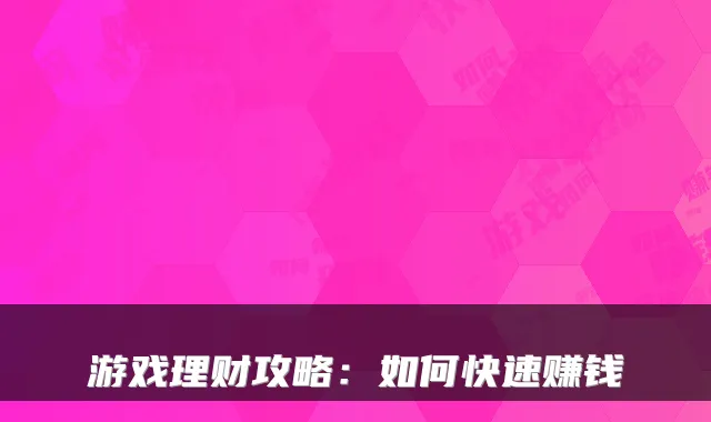 游戏理财攻略：如何快速赚钱