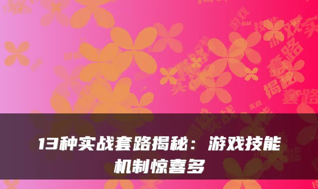 13种实战套路揭秘：游戏技能机制惊喜多