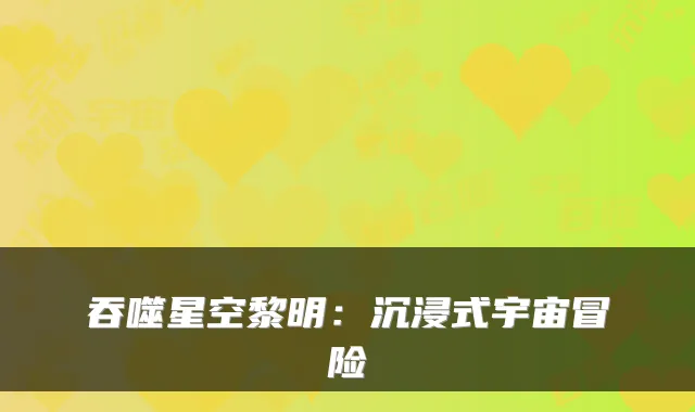 吞噬星空黎明：沉浸式宇宙冒险