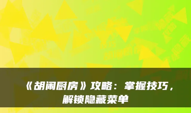 《胡闹厨房》攻略:掌握技巧,解锁隐藏菜单