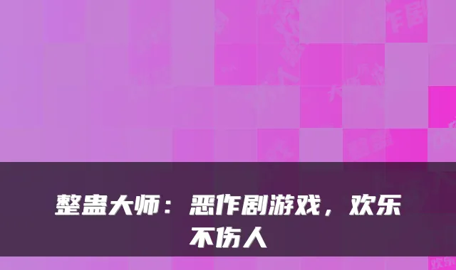 整蛊大师：恶作剧游戏，欢乐不伤人