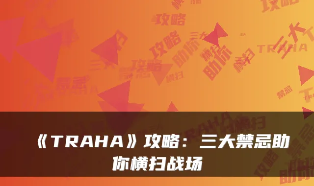 《TRAHA》攻略:三大禁忌助你横扫战场