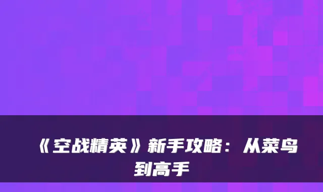 《空战精英》新手攻略：从菜鸟到高手
