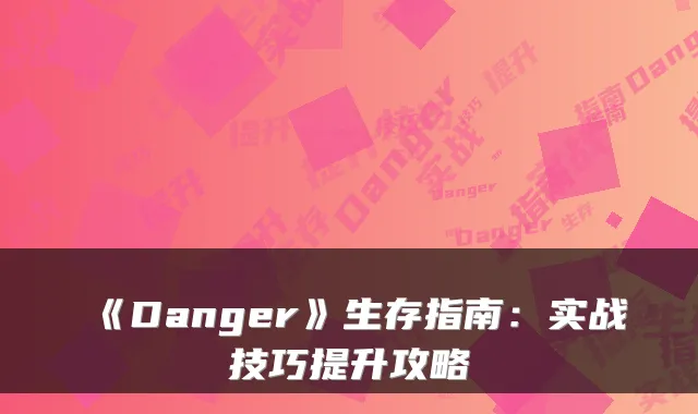 《Danger》生存指南：实战技巧提升攻略