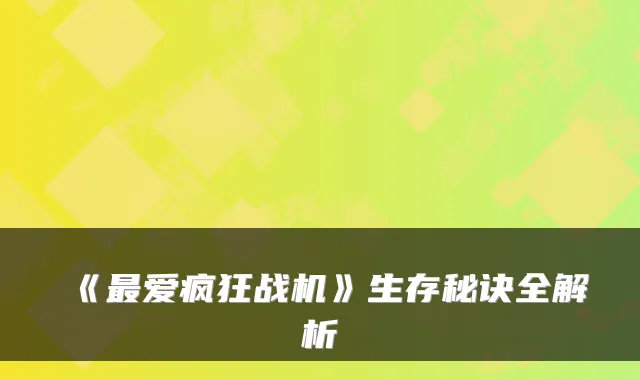 《爱疯狂战机》生存秘诀全解析