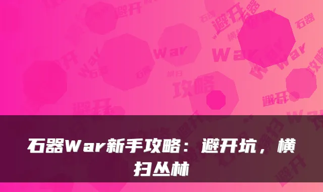 石器War新手攻略：避开坑，横扫丛林