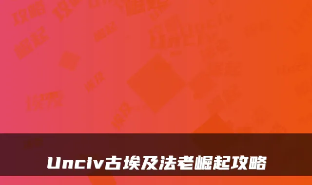 Unciv古埃及法老崛起攻略