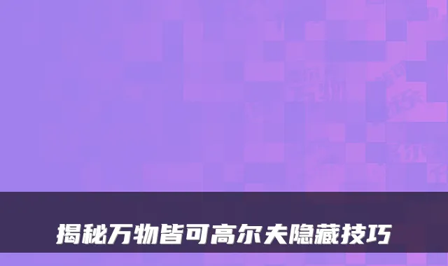 揭秘万物皆可高尔夫隐藏技巧