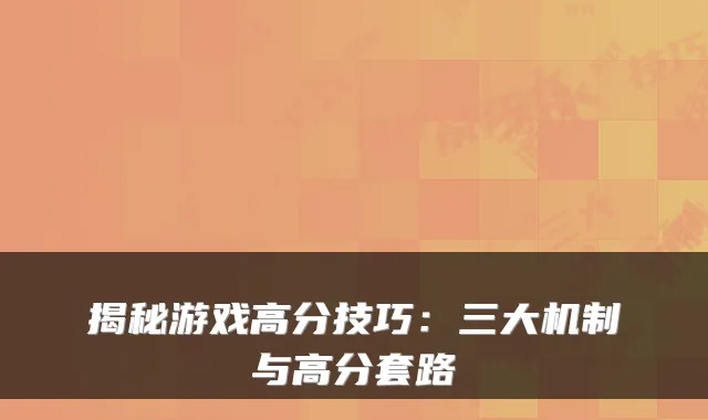 揭秘游戏高分技巧:三大机制与高分套路
