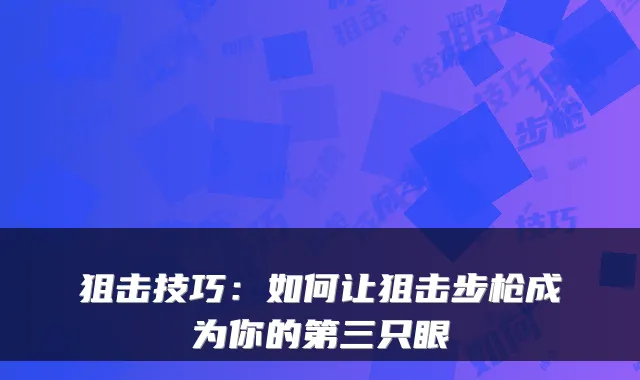 狙击技巧：如何让狙击步枪成为你的第三只眼