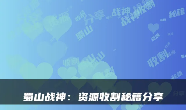 蜀山战神：资源收割秘籍分享