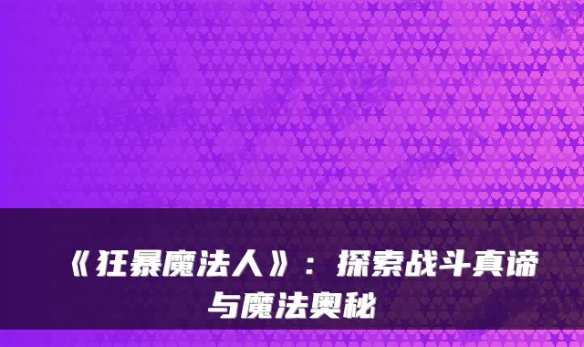 《狂暴魔法人》：探索战斗真谛与魔法奥秘