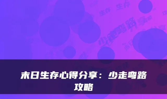 末日生存心得分享：少走弯路攻略
