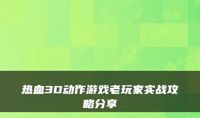 热血3D动作游戏老玩家实战攻略分享