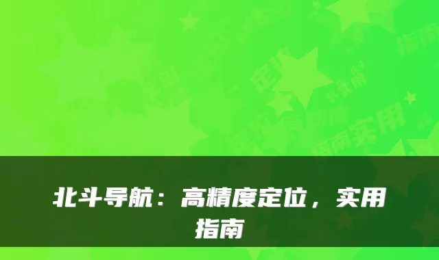 北斗导航：高精度定位，实用指南