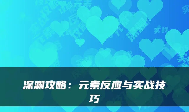 深渊攻略：元素反应与实战技巧