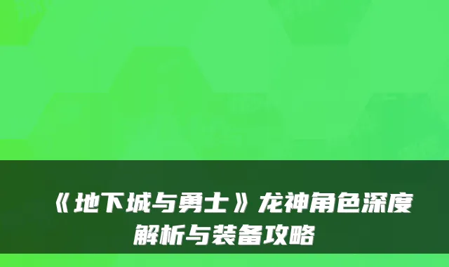 《地下城与勇士》龙神角色深度解析与装备攻略