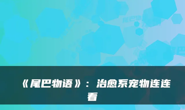 《尾巴物语》：系宠物连连看