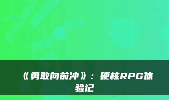 《勇敢向前冲》：硬核RPG体验记