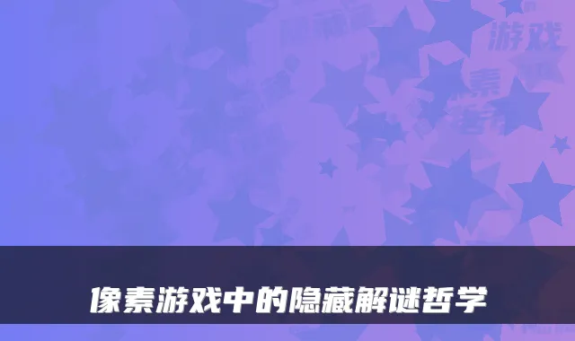 像素游戏中的隐藏解谜哲学
