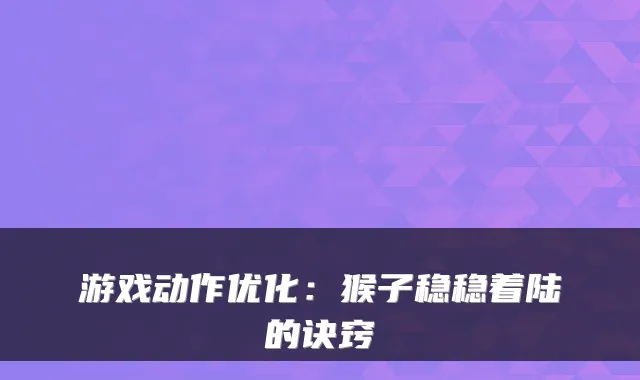 游戏动作优化：猴子稳稳着陆的诀窍