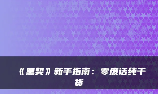 《黑契》新手指南：零废话纯干货