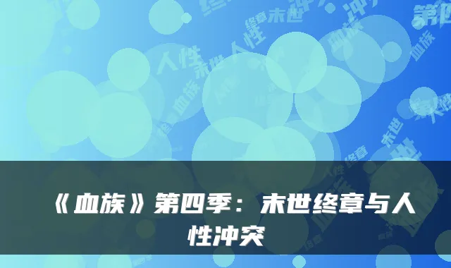 《血族》第四季:末世终章与人性冲突
