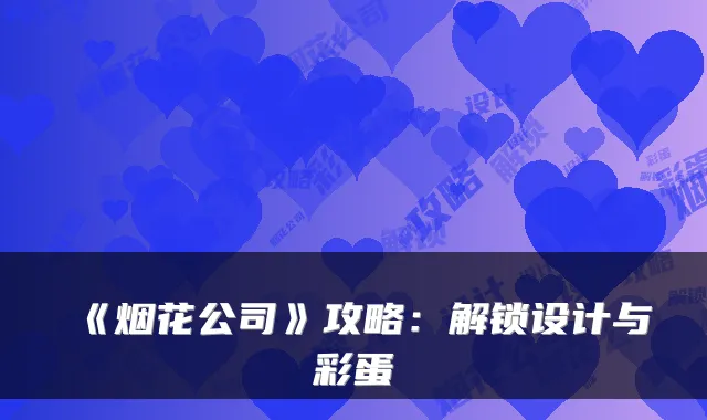 《烟花公司》攻略：解锁设计与彩蛋