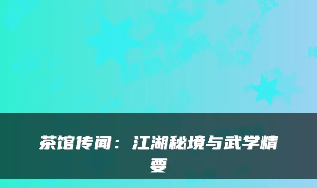 茶馆传闻：江湖秘境与武学精要
