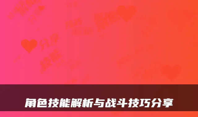 角色技能解析与战斗技巧分享