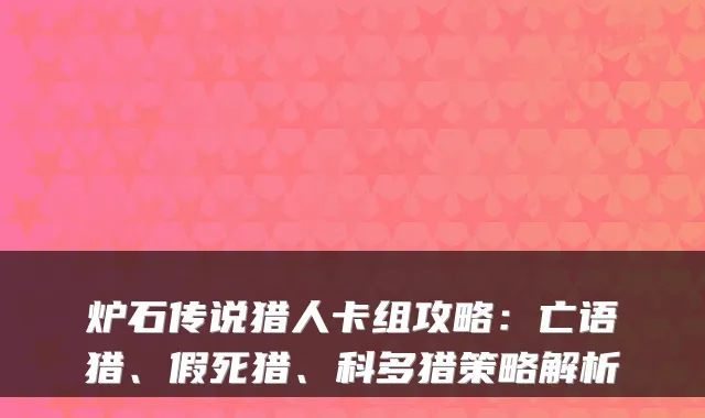 炉石传说猎人卡组攻略：亡语猎、假死猎、科多猎策略解析