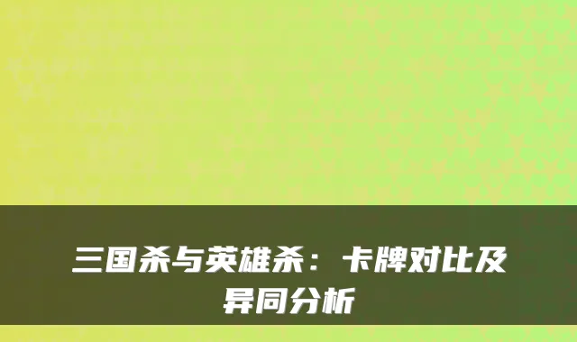三国杀与英雄杀:卡牌对比及异同分析