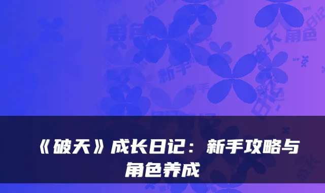 《破天》成长日记：新手攻略与角色养成