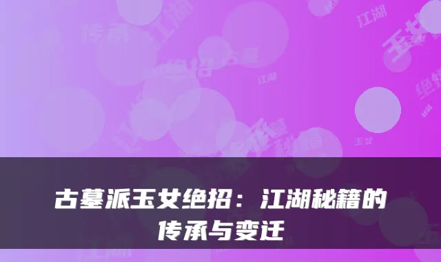 古墓派玉女绝招：江湖秘籍的传承与变迁