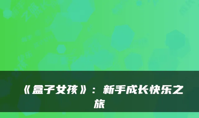 《盒子女孩》:新手成长快乐之旅