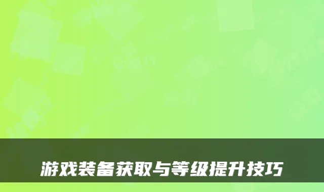 游戏装备获取与等级提升技巧