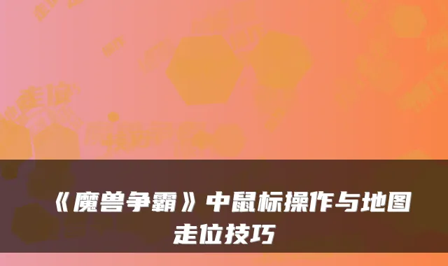 《魔兽争霸》中鼠标操作与地图走位技巧