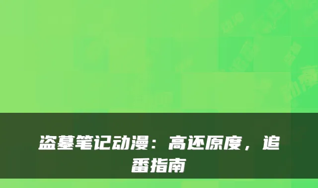 盗墓笔记动漫:高还原度,追番指南